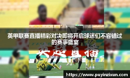 英甲联赛直播精彩对决即将开启球迷们不容错过的赛事盛宴
